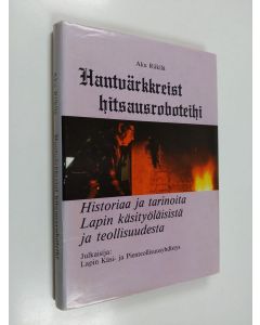 Kirjailijan Aku Riikilä käytetty kirja Hantvärkkreist hitsausroboteihi -  Historiaa ja tarinoita Lapin käsityöläisistä ja teollisuudesta