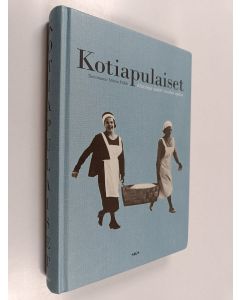 Tekijän Minna Kilkki käytetty kirja Kotiapulaiset : muistoja sadan vuoden ajalta