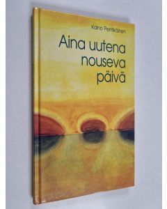 Kirjailijan Kaino Pentikäinen käytetty kirja Aina uutena nouseva päivä : runoja