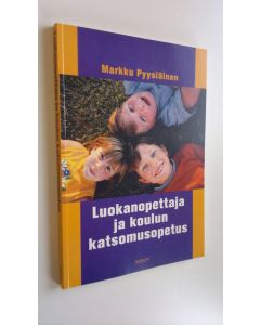 Kirjailijan Markku Pyysiäinen käytetty kirja Luokanopettaja ja koulun katsomusopetus : luokanopettajien kokemukset ja käsitykset uskonnonopetuksen, elämänkatsomustiedon ja eettisen kasvatuksen toteuttamisesta ja järjestelyistä peruskoulun 1-6 luokilla