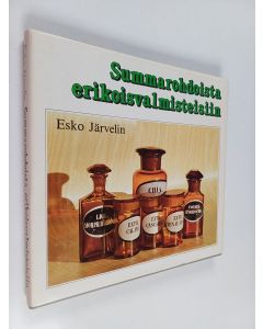 Kirjailijan Esko Järvelin käytetty kirja Summarohdoista erikoisvalmisteisiin : Joensuun vanha apteekki 1834-1984