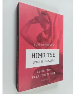 Kirjailijan Suvi Tirkkonen käytetty kirja Himoitse, leiki ja rakasta : avioliiton pelastustarina