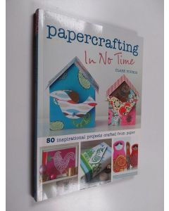 Kirjailijan Clare Youngs käytetty kirja Papercrafting in no time : 50 inspirational projects crafted from paper