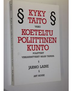 Kirjailijan Jarmo Laine käytetty kirja Kyky, taito vaiko koeteltu poliittinen kunto : poliittiset virkanimitykset maan tapana