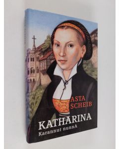 Kirjailijan Asta Scheib käytetty kirja Katharina - karannut nunna : Katharina von Boran ja Martti Lutherin rakkaustarina