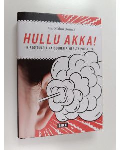 Tekijän Mia Malmi  käytetty kirja Hullu akka! : kirjoituksia naiseuden pimeältä puolelta (ERINOMAINEN)