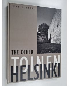 Kirjailijan Juha Ilonen käytetty kirja Toinen Helsinki - kortteleiden kääntöpuolen arkkitehtuuri : the reverse face of architecture in the city - The other Helsinki
