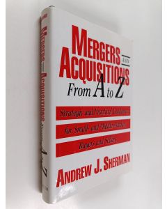 Kirjailijan Andrew J. Sherman käytetty kirja Mergers and Acquisitions from A to Z : Strategic and Practical Guidance for Small- and Middle-market Buyers and Sellers