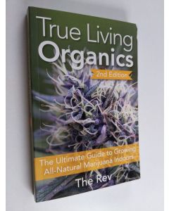 Kirjailijan The Rev käytetty kirja True Living Organics - The Ultimate Guide to Growing All-Natural Marijuana Indoors