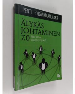Kirjailijan Pentti Sydänmaanlakka käytetty kirja Älykäs johtaminen 7.0 : miten kasvaa viisaaksi johtajaksi?