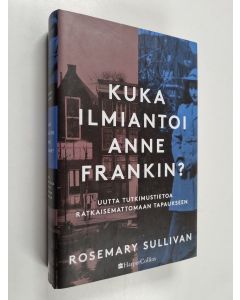 Kirjailijan Rosemary Sullivan käytetty kirja Kuka ilmiantoi Anne Frankin? : Uutta tutkimustietoa ratkaisemattomaan tapaukseen