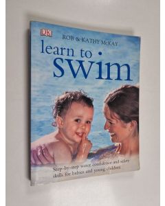 Kirjailijan Rob McKay & Kathy McKay käytetty kirja Learn to Swim - Step-by-step Water Confidence and Safety Skills for Babies and Young Children