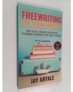 Kirjailijan Jay Artale käytetty kirja Freewriting for Travel Writers : How to Use a Creative Freewriting Technique to Improve Your Travel Writing