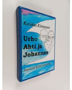 Kirjailijan Karolus Kinnunen käytetty kirja Urho, Ahti ja Johannes : sirpaleita kolmekymmenvuotisen journalistiuran ajalta ja vähän kauempaakin
