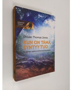 Kirjailijan Dhivan Thomas Jones käytetty kirja Kun on tämä, syntyy tuo : Buddhan opetus ehdonvaraisuudesta