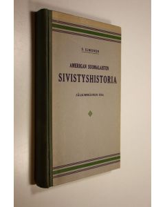 Kirjailijan S. Ilmonen käytetty kirja Amerikan suomalaisten sivistyshistoria : johtavia aatteita, harrastuksia, yhteispyrintöjä ja tapahtumia siirtokansan keskuudessa - Jälkimmäinen osa