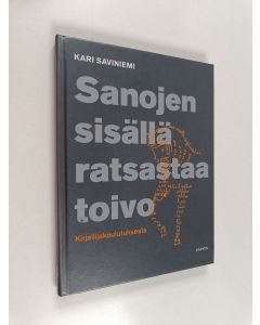 Kirjailijan Kari Saviniemi käytetty kirja Sanojen sisällä ratsastaa toivo : kirjailijakoulutuksesta