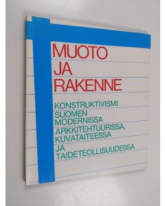 Tekijän Ateneumin Taidemuseo  käytetty kirja Muoto ja Rakenne - Konstruktivismi Suomen modernissa arkkitehtuurissa, kuvataiteesa ja taideteollisuudessa ; Ateneumin taidemuseo, Helsinki, 31.7.-13.9.1981