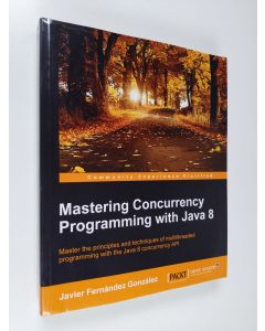 Kirjailijan Javier Fernández González käytetty kirja Mastering concurrency programming with Java 8 : master the principles and techniques of multithreaded programming with the Java 8 concurrency API (ERINOMAINEN)