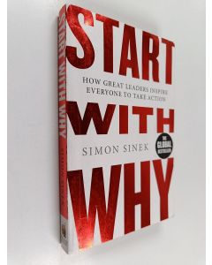 Kirjailijan Simon Sinek käytetty kirja Start with why : how great leaders inspire everyone to take action