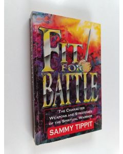 Kirjailijan Sammy Tippit käytetty kirja Fit for Battle - The Character, Weapons and Strategies of the Spiritual Warrior