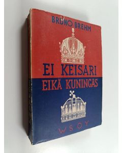 Kirjailijan Bruno Brehm käytetty kirja Ei keisari eikä kuningas