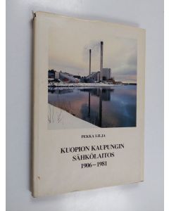 Kirjailijan Pekka Lilja käytetty kirja Kuopion kaupungin sähkölaitos 1906-1981