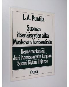 Kirjailijan L. A. Puntila käytetty teos Suomen itsenäisyyden aika Moskovan horisontista : reunamerkintöjä Juri Komissarovin kirjaan Suomi löytää linjansa