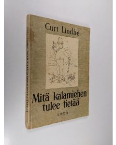 Kirjailijan Curt Lindhe käytetty kirja Mitä kalamiehen tulee tietää : kalojen tavat ja niiden pyyntikeinot