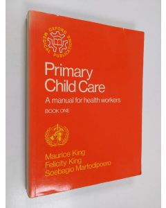 Kirjailijan Maurice Henry King & Felicity Savage King ym. käytetty kirja Primary Child Care - A Manual for Health Workers