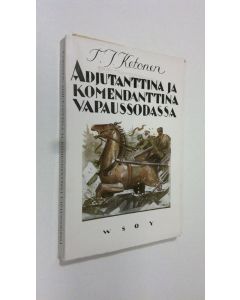 Kirjailijan T. J. Ketonen käytetty kirja Adjutanttina ja komendanttina vapaussodassa