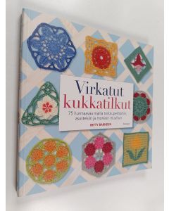 Kirjailijan Betty Barnden käytetty kirja Virkatut kukkatilkut : 75 hurmaavaa mallia torkkupeittoihin, asusteisiin ja moneen muuhun