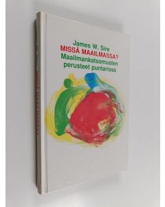 Kirjailijan James W. Sire käytetty kirja Missä maailmassa? : Maailmankatsomusten perusteet puntarissa