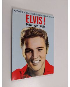 Kirjailijan Peter von Bagh käytetty kirja Elvis! : amerikkalaisen laulajan elämä ja kuolema