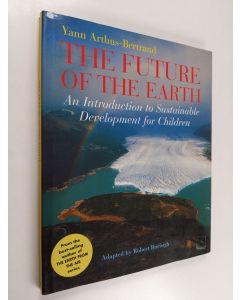 Kirjailijan Yann Arthus-Bertrand käytetty kirja The future of the earth : an introduction to sustainable development for children