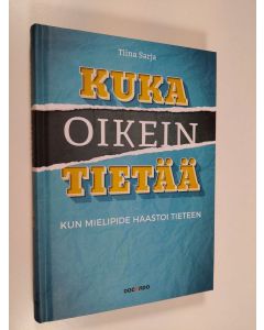 Kirjailijan Tiina Sarja uusi kirja Kuka oikein tietää : kun mielipide haastoi tieteen (UUDENVEROINEN)