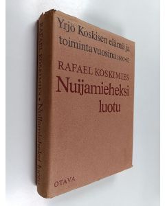 Kirjailijan Rafael Koskimies käytetty kirja Nuijamieheksi luotu : Yrjö Koskisen elämä ja toiminta vuosina 1860-1882