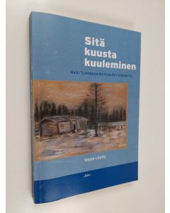 Kirjailijan Seppo Löytty käytetty kirja Sitä kuusta kuuleminen - Matti Tuomaanpoika Koppilan sukutarina