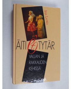 Kirjailijan Anja Laurila uusi kirja Äiti ja tytär : vallan ja rakkauden kehissä