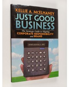 Kirjailijan Kellie McElhaney käytetty kirja Just good business : the strategic guide to aligning corporate responsibility and brand - Strategic guide to aligning corporate responsibility and brand