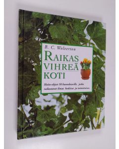 Kirjailijan B. C. Wolverton käytetty kirja Raikas vihreä koti : hoito-ohjeet 50 huonekasville, jotka raikastavat ilmaa kodeissa ja toimistoissa