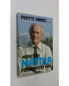 Kirjailijan Pentti Sainio käytetty kirja Ministeri Mattila : presidentin mies