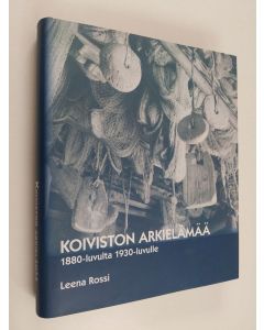 Kirjailijan Leena Rossi käytetty kirja Koiviston arkielämää : 1880-luvulta 1930-luvulle
