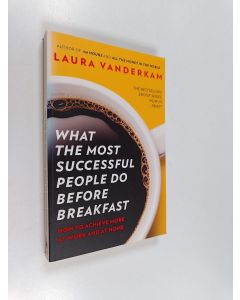 Kirjailijan Laura Vanderkam käytetty kirja What the most successful people do before breakfast : how to achieve more at work and at home