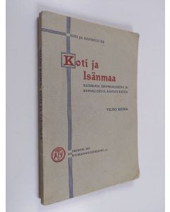 Kirjailijan Vilho Reima käytetty kirja Koti ja isänmaa : katkelmia isänmaallisesta ja kansallisesta kasvatuksesta