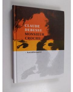 Kirjailijan Claude Debussy käytetty kirja Monsieur Croche : antidiletantti