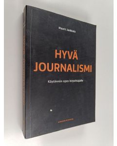 Kirjailijan Maarit Jaakkola käytetty kirja Hyvä journalismi : käytännön opas kirjoittajalle - Käytännön opas kirjoittajalle