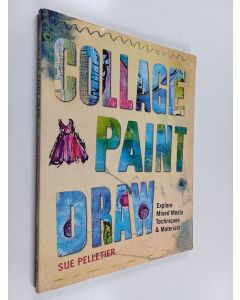 Kirjailijan Sue Pelletier käytetty kirja Collage, Paint, Draw - Explore Mixed Media Techniques and Materials