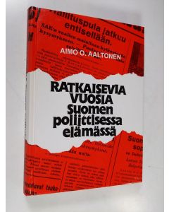 Kirjailijan Aimo O. Aaltonen käytetty kirja Ratkaisevia vuosia Suomen poliittisessa elämässä (signeerattu)
