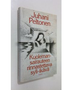 Kirjailijan Juhani Peltonen käytetty kirja Kuolemansairauteen rinnastettava syli-ikävä